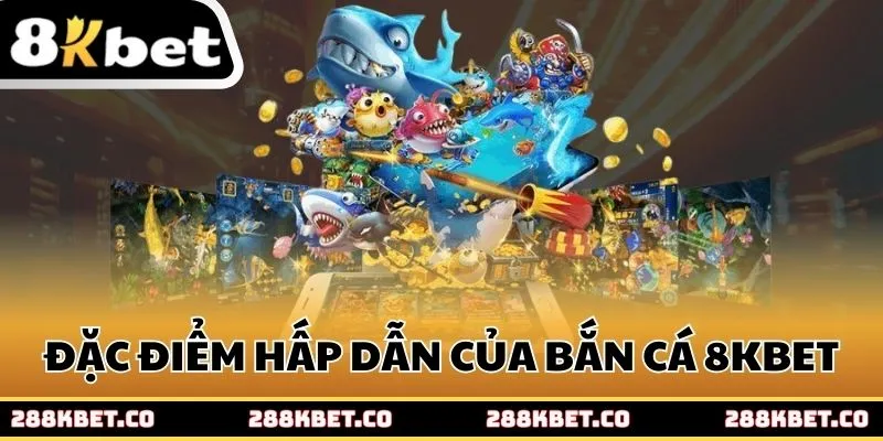 Những đặc điểm hấp dẫn của Bắn cá 8kbet