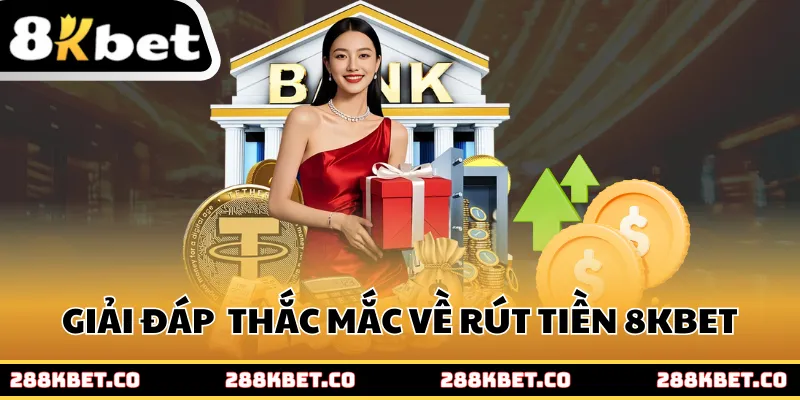 Giải đáp chi tiết mọi thắc mắc về quy trình rút tiền 8kbet