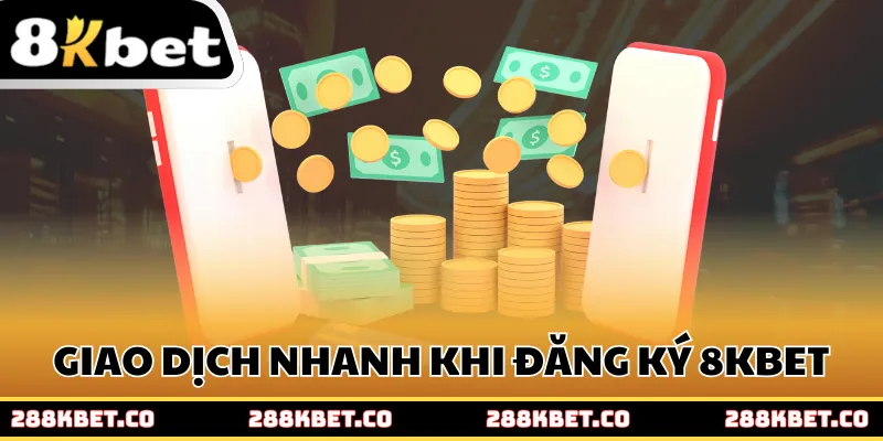 Giao dịch nhanh chóng khi đăng ký 8kbet