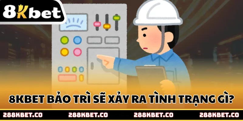 Khi 8kbet bảo trì sẽ xảy ra tình trạng gì?