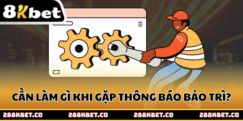 Cần làm gì khi gặp thông báo 8kbet bảo trì?