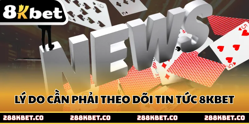 Lý do cần phải theo dõi danh mục tin tức 8kbet