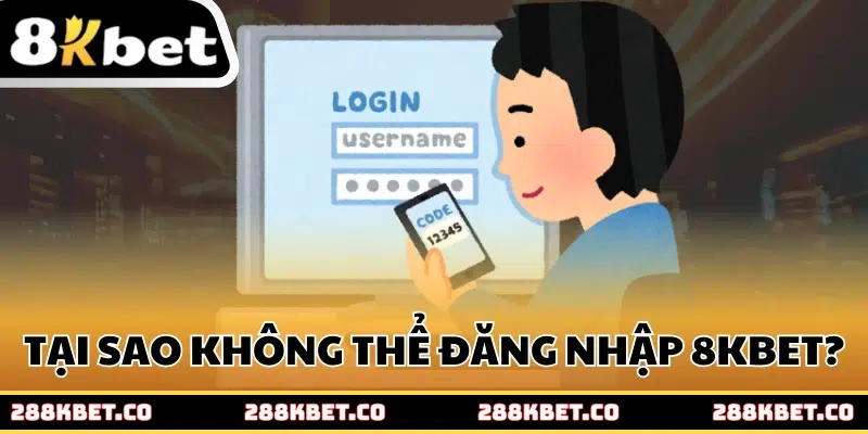 Tại sao không thể đăng nhập vào 8kbet?